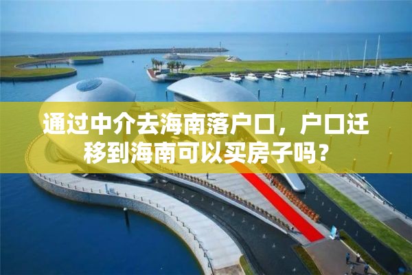 通过中介去海南落户口，户口迁移到海南可以买房子吗？