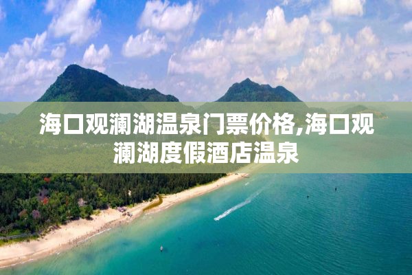 海口观澜湖温泉门票价格,海口观澜湖度假酒店温泉