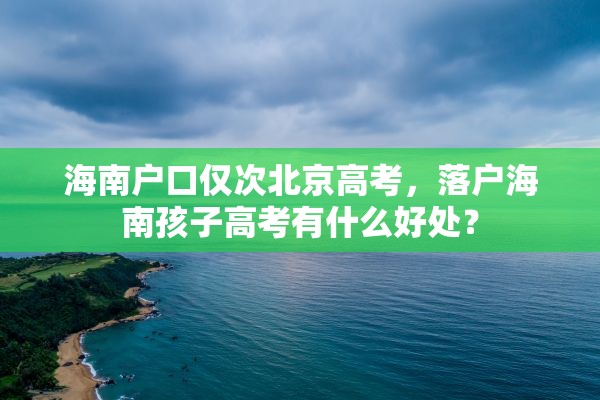 海南户口仅次北京高考，落户海南孩子高考有什么好处？