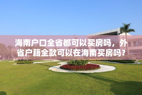 海南户口全省都可以买房吗，外省户籍全款可以在海南买房吗？