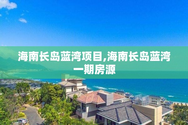 海南长岛蓝湾项目,海南长岛蓝湾一期房源