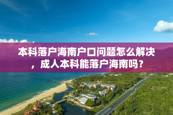 本科落户海南户口问题怎么解决，成人本科能落户海南吗？