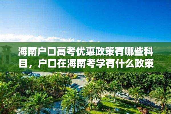 海南户口高考优惠政策有哪些科目，户口在海南考学有什么政策？