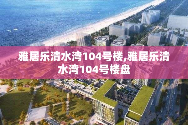 雅居乐清水湾104号楼,雅居乐清水湾104号楼盘