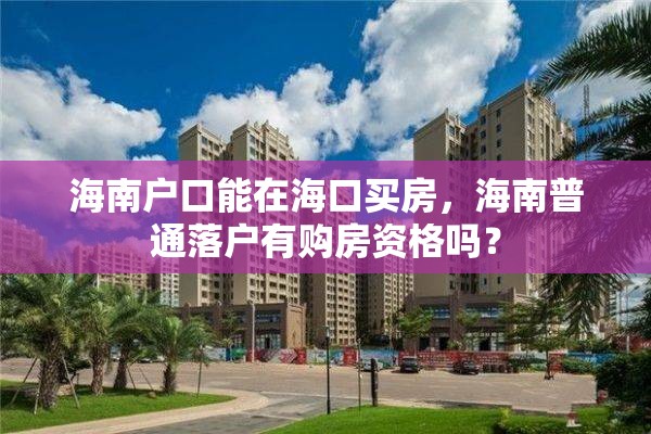 海南户口能在海口买房，海南普通落户有购房资格吗？