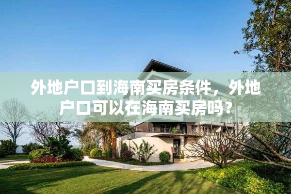 外地户口到海南买房条件,外地户口可以在海南买房吗? 外地户口到海南买房条件,外地户口可以在海南买房吗?