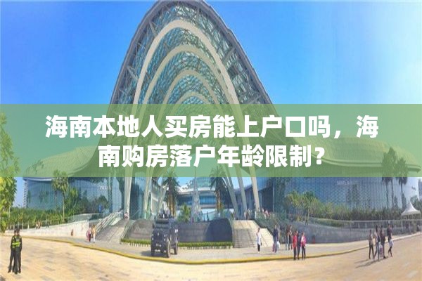 海南本地人买房能上户口吗，海南购房落户年龄限制？