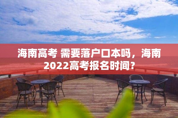 海南高考 需要落户口本吗，海南2022高考报名时间？