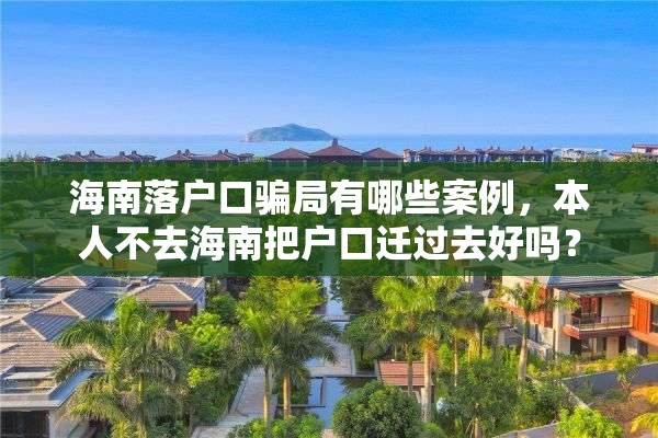 海南落户口骗局有哪些案例，本人不去海南把户口迁过去好吗？