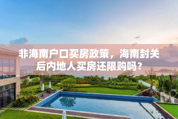 非海南户口买房政策，海南封关后内地人买房还限购吗？