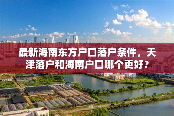 最新海南东方户口落户条件，天津落户和海南户口哪个更好？