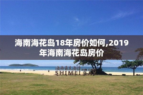 海南海花岛18年房价如何,2019年海南海花岛房价