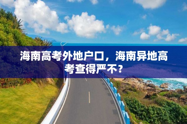 海南高考外地户口，海南异地高考查得严不？