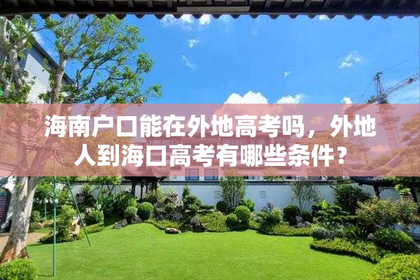 海南户口能在外地高考吗，外地人到海口高考有哪些条件？