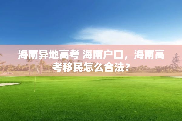 海南异地高考 海南户口，海南高考移民怎么合法？