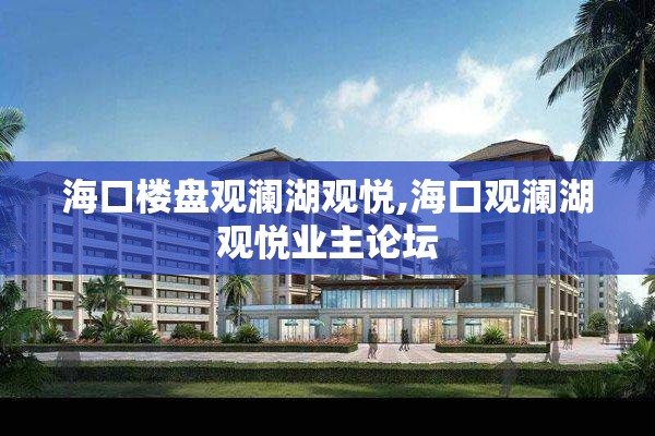 海口楼盘观澜湖观悦,海口观澜湖观悦业主论坛