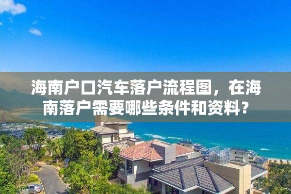 海南户口汽车落户流程图，在海南落户需要哪些条件和资料？