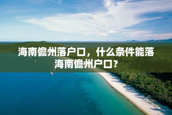 海南儋州落户口，什么条件能落海南儋州户口？