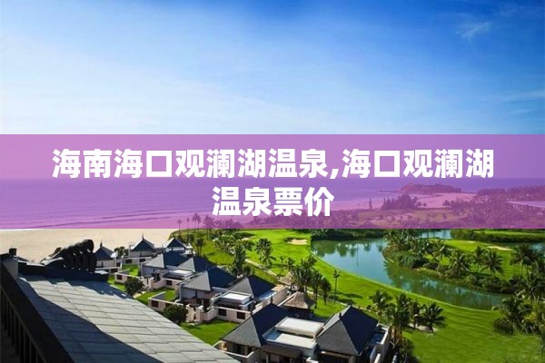 海南海口观澜湖温泉,海口观澜湖温泉票价