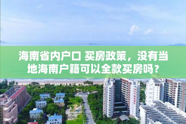 海南省内户口 买房政策，没有当地海南户籍可以全款买房吗？