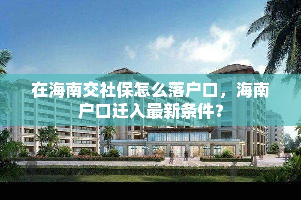 在海南交社保怎么落户口，海南户口迁入最新条件？