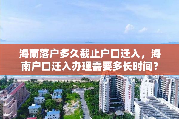 海南落户多久截止户口迁入，海南户口迁入办理需要多长时间？