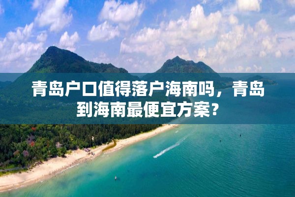 青岛户口值得落户海南吗，青岛到海南最便宜方案？