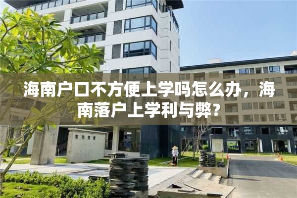 海南户口不方便上学吗怎么办，海南落户上学利与弊？
