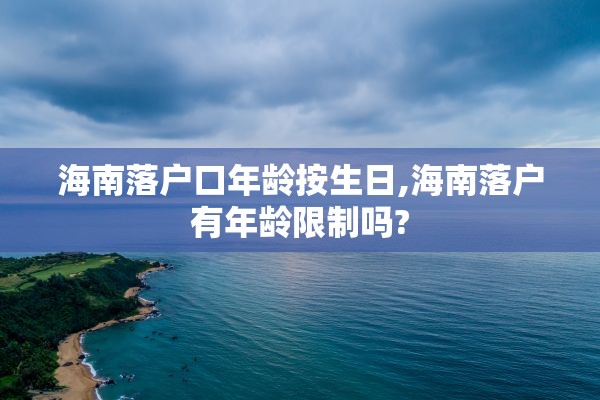 海南落户口年龄按生日,海南落户有年龄限制吗?