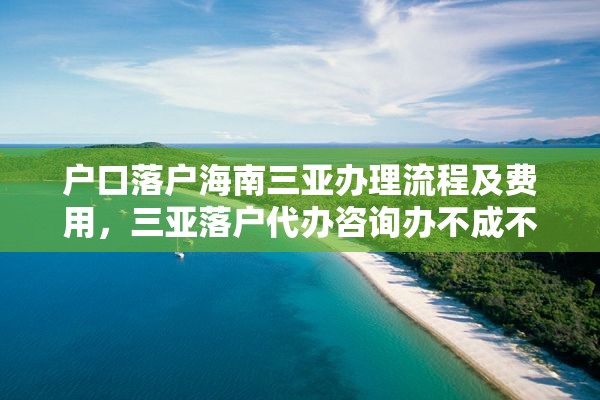 户口落户海南三亚办理流程及费用，三亚落户代办咨询办不成不收费？