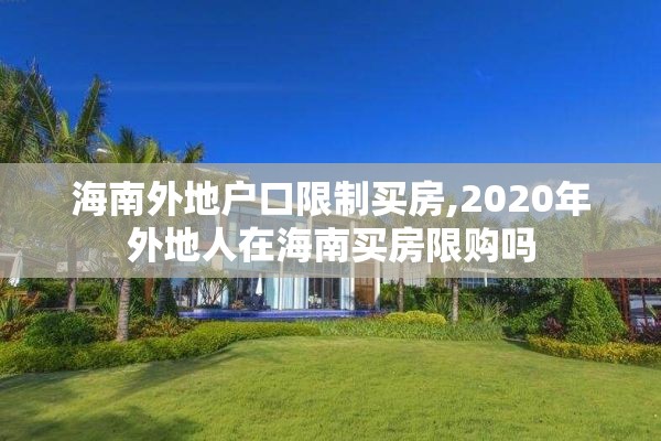 海南外地户口限制买房,2020年外地人在海南买房限购吗