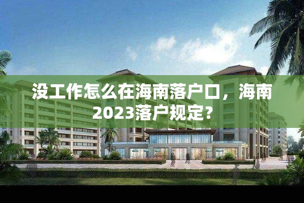 没工作怎么在海南落户口，海南2023落户规定？