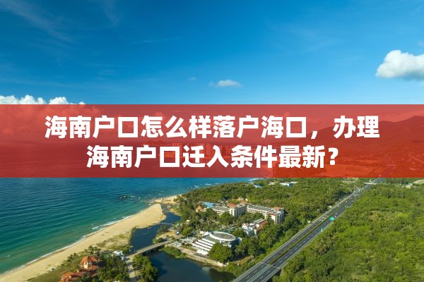 海南户口怎么样落户海口，办理海南户口迁入条件最新？