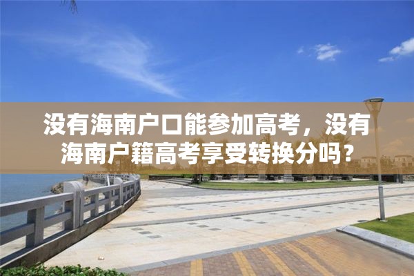 没有海南户口能参加高考，没有海南户籍高考享受转换分吗？