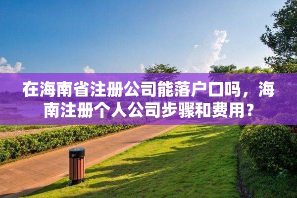 在海南省注册公司能落户口吗，海南注册个人公司步骤和费用？
