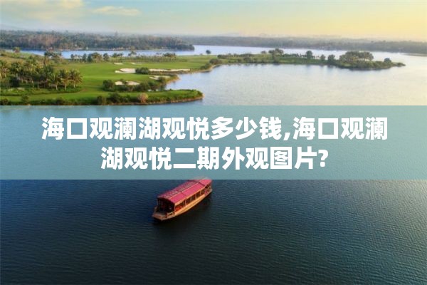 海口观澜湖观悦多少钱,海口观澜湖观悦二期外观图片?