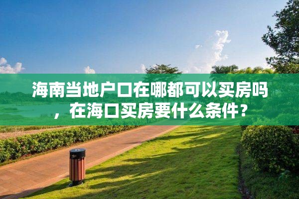 海南当地户口在哪都可以买房吗，在海口买房要什么条件？