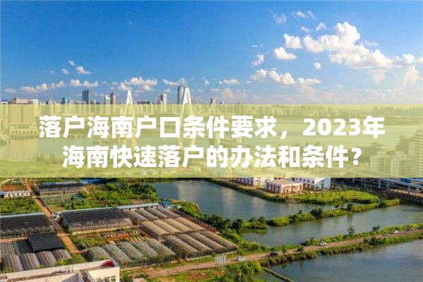 落户海南户口条件要求，2023年海南快速落户的办法和条件？