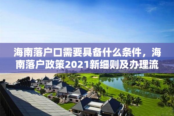 海南落户口需要具备什么条件，海南落户政策2021新细则及办理流程？