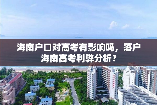 海南户口对高考有影响吗，落户海南高考利弊分析？