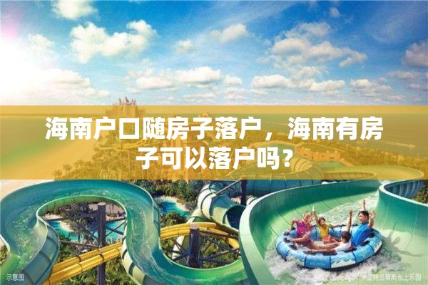 海南户口随房子落户，海南有房子可以落户吗？