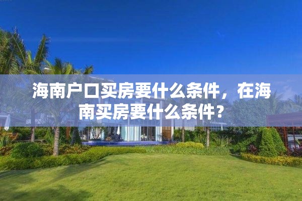 海南户口买房要什么条件，在海南买房要什么条件？