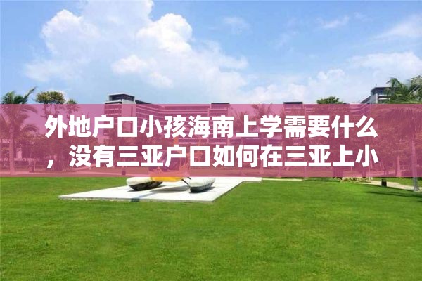 外地户口小孩海南上学需要什么，没有三亚户口如何在三亚上小学？