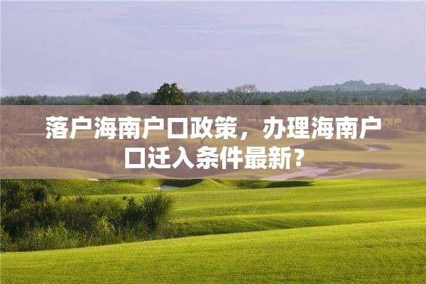 落户海南户口政策，办理海南户口迁入条件最新？