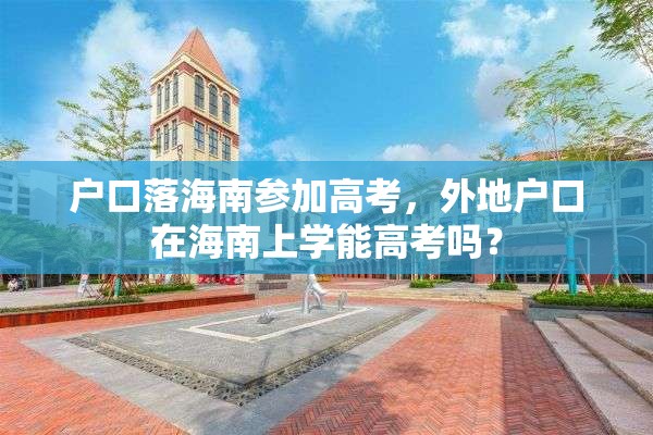 户口落海南参加高考，外地户口在海南上学能高考吗？