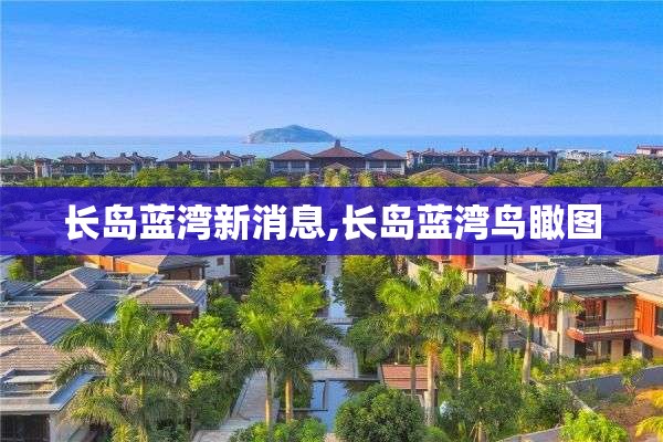 长岛蓝湾新消息,长岛蓝湾鸟瞰图