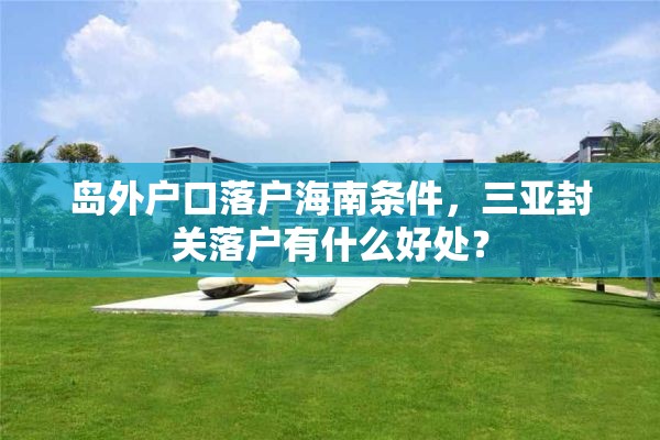 岛外户口落户海南条件，三亚封关落户有什么好处？