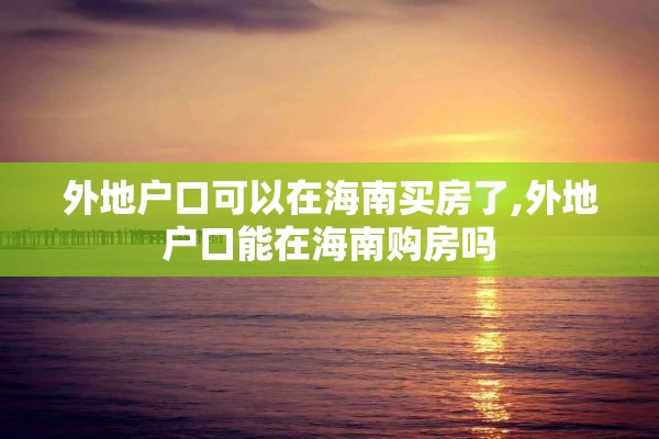 外地户口可以在海南买房了,外地户口能在海南购房吗