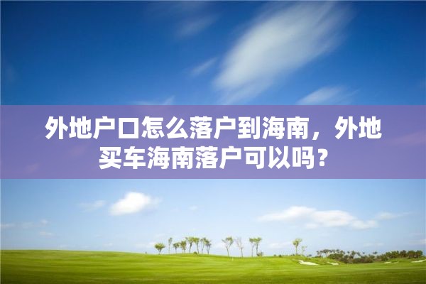 外地户口怎么落户到海南，外地买车海南落户可以吗？