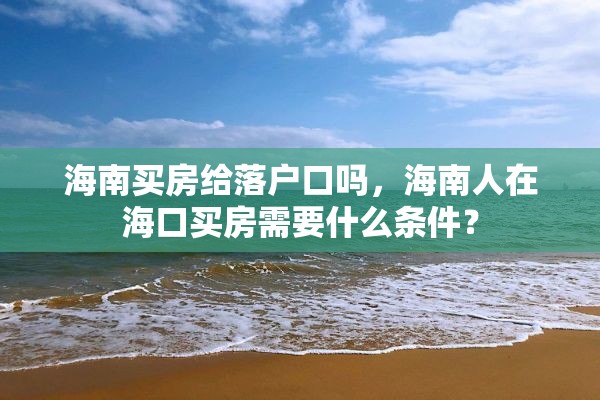 海南买房给落户口吗，海南人在海口买房需要什么条件？